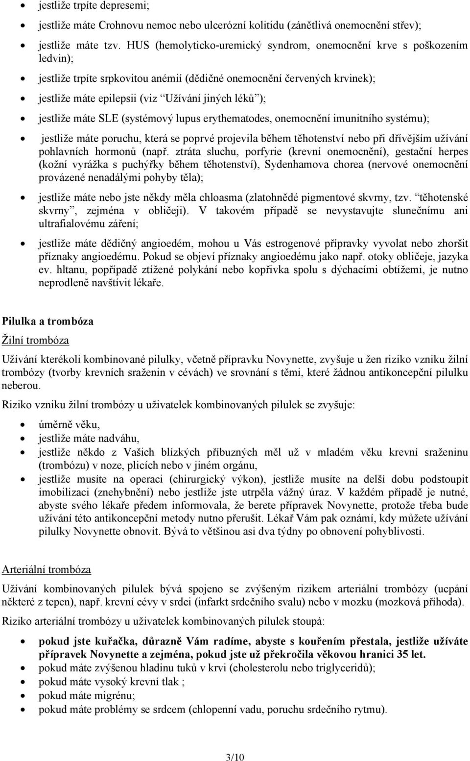 jestliže máte SLE (systémový lupus erythematodes, onemocnění imunitního systému); jestliže máte poruchu, která se poprvé projevila během těhotenství nebo při dřívějším užívání pohlavních hormonů