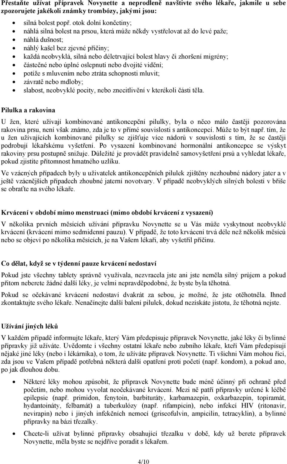 či zhoršení migrény; částečné nebo úplné oslepnutí nebo dvojité vidění; potíže s mluvením nebo ztráta schopnosti mluvit; závratě nebo mdloby; slabost, neobvyklé pocity, nebo znecitlivění v kterékoli