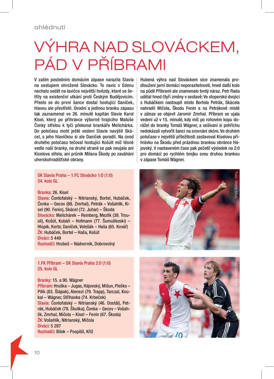 Úvodní a jedinou branku zápasu tak zaznamenal ve 26. minutě kapitán Slavie Karol Kisel, který po přihrávce výborně hrajícího Matúše Čonky střelou k tyči překonal brankáře Melichárka.