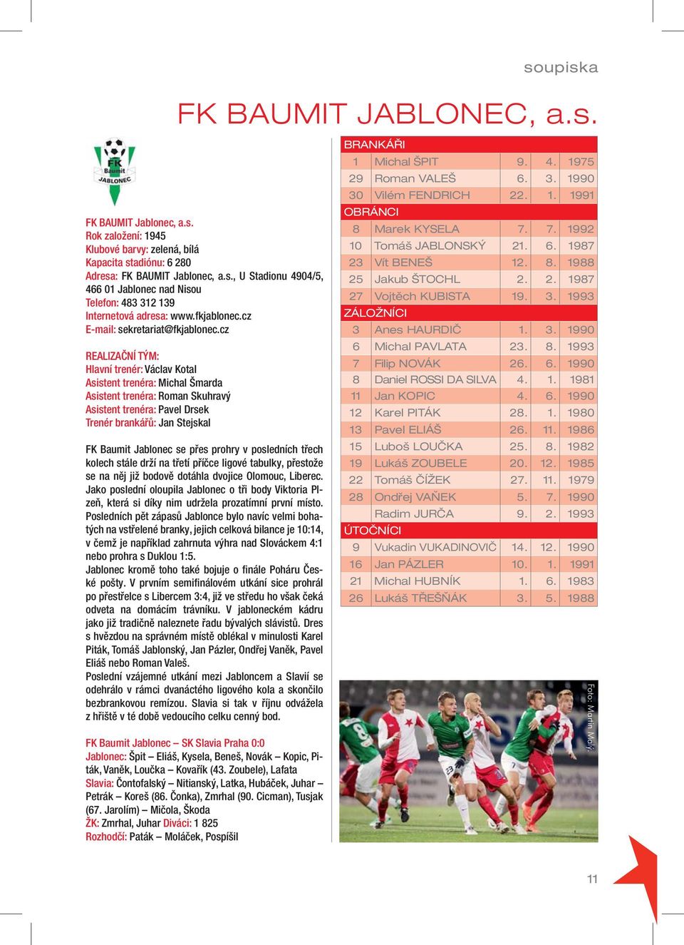 cz REALIZAČNÍ TÝM: Hlavní trenér: Václav Kotal Asistent trenéra: Michal Šmarda Asistent trenéra: Roman Skuhravý Asistent trenéra: Pavel Drsek Trenér brankářů: Jan Stejskal FK Baumit Jablonec se přes