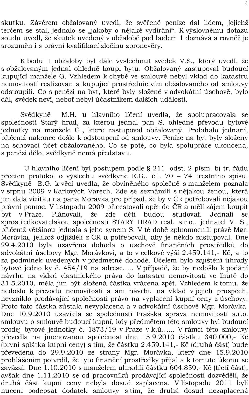 , který uvedl, že s obžalovaným jednal ohledně koupi bytu. Obžalovaný zastupoval budoucí kupující manžele G.