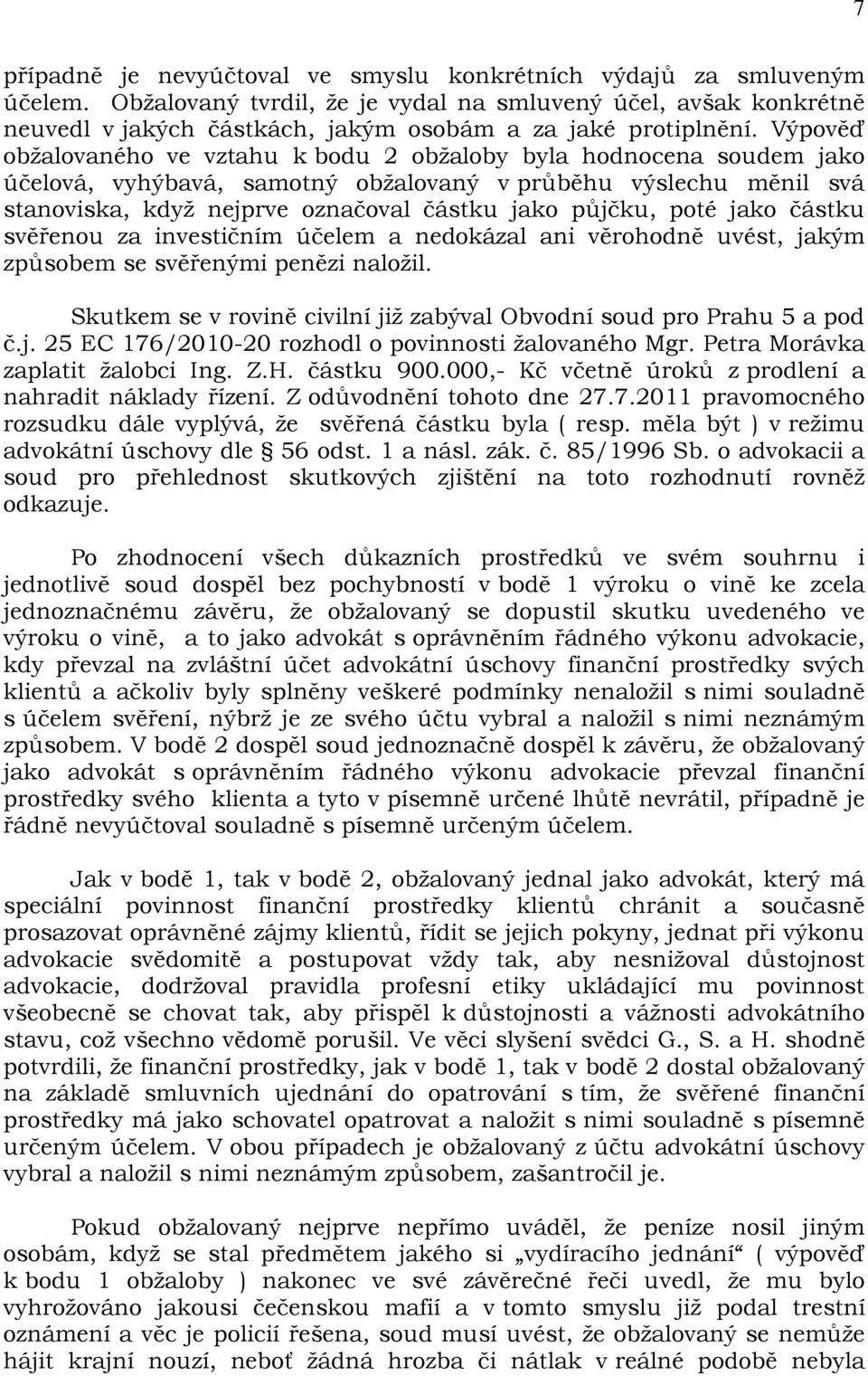 Výpověď obžalovaného ve vztahu k bodu 2 obžaloby byla hodnocena soudem jako účelová, vyhýbavá, samotný obžalovaný v průběhu výslechu měnil svá stanoviska, když nejprve označoval částku jako půjčku,