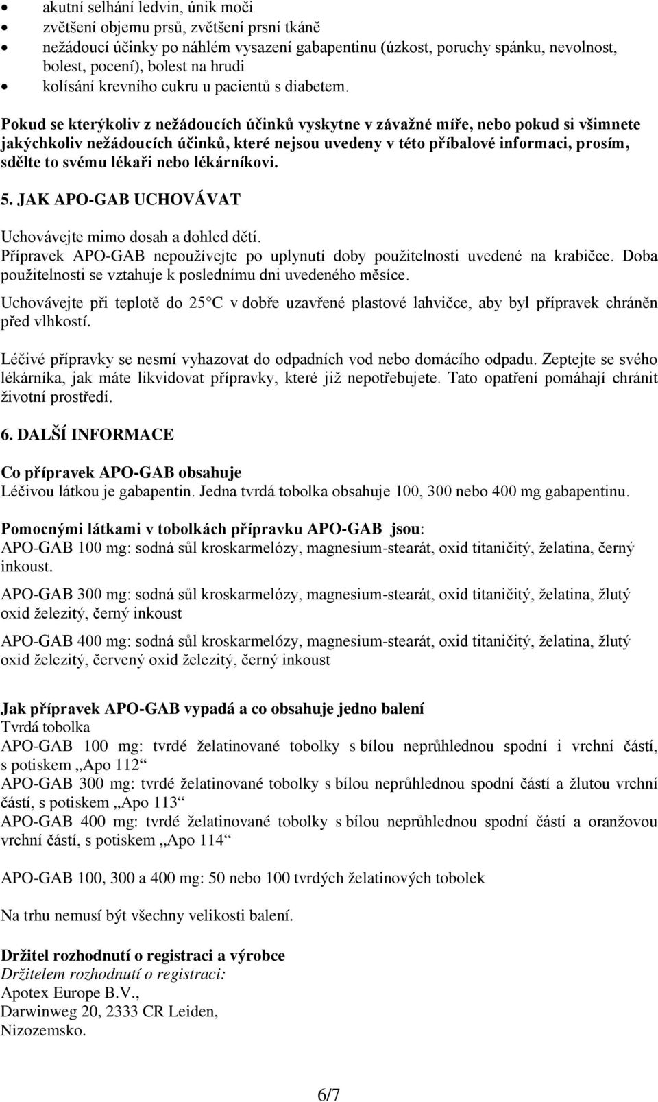 Pokud se kterýkoliv z nežádoucích účinků vyskytne v závažné míře, nebo pokud si všimnete jakýchkoliv nežádoucích účinků, které nejsou uvedeny v této příbalové informaci, prosím, sdělte to svému