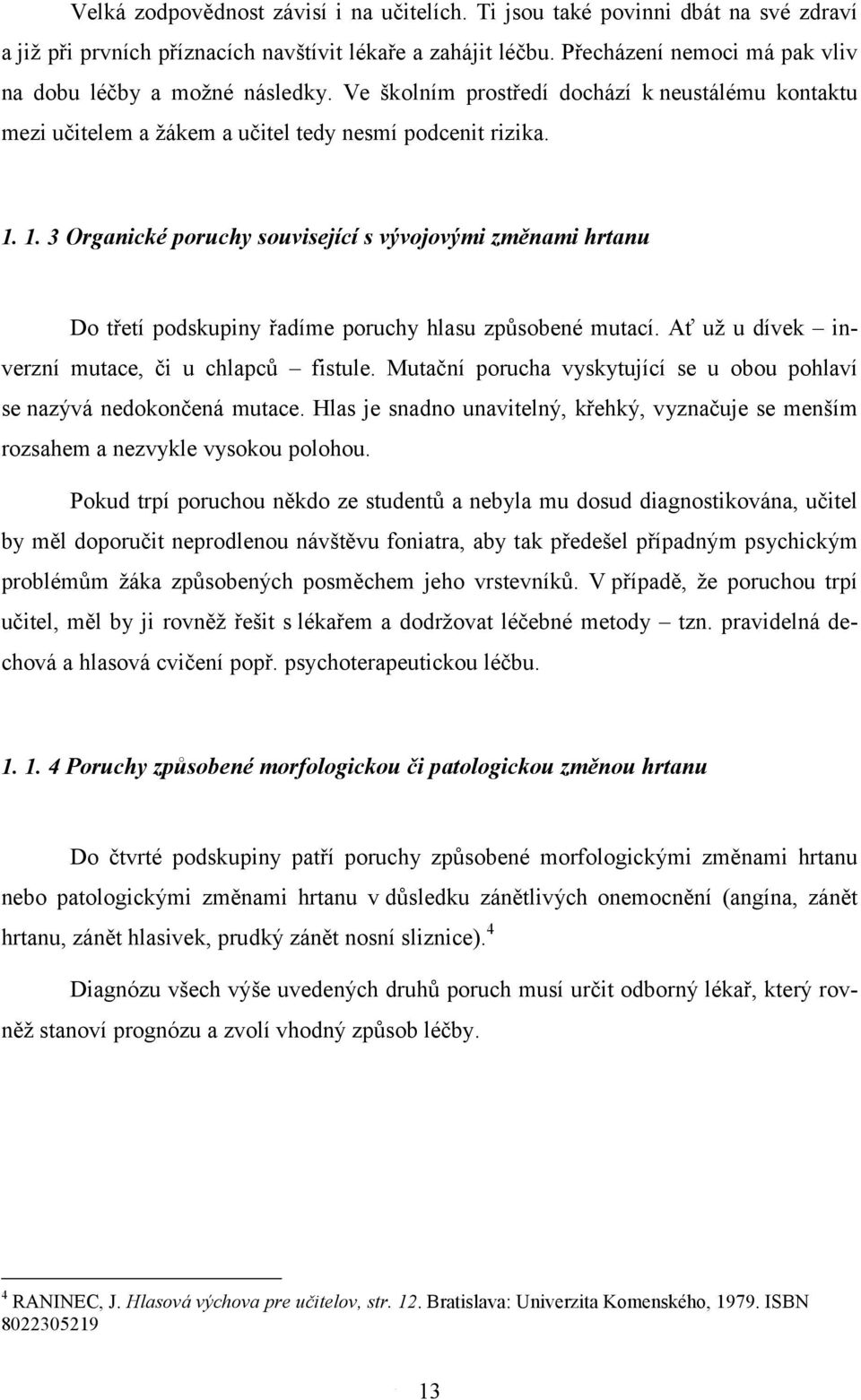 1. 3 Organické poruchy související s vývojovými změnami hrtanu Do třetí podskupiny řadíme poruchy hlasu způsobené mutací. Ať už u dívek inverzní mutace, či u chlapců fistule.