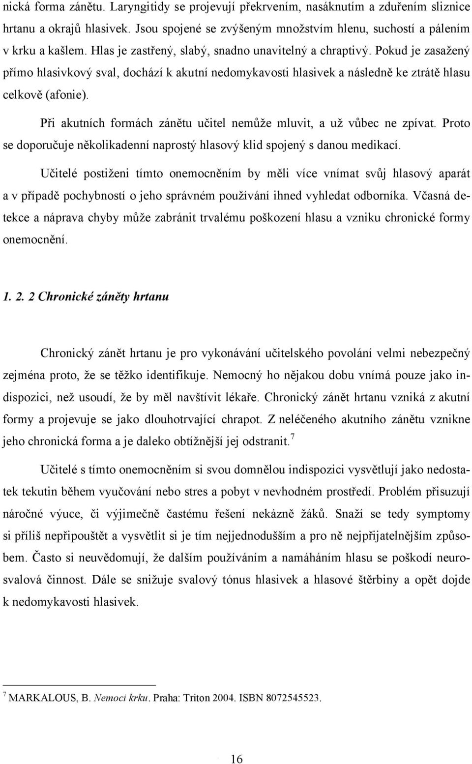 Při akutních formách zánětu učitel nemůže mluvit, a už vůbec ne zpívat. Proto se doporučuje několikadenní naprostý hlasový klid spojený s danou medikací.