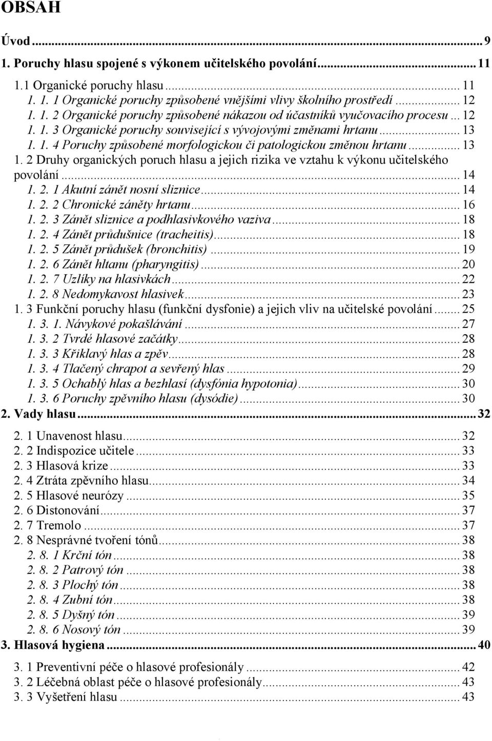 .. 14 1. 2. 1 Akutní zánět nosní sliznice... 14 1. 2. 2 Chronické záněty hrtanu... 16 1. 2. 3 Zánět sliznice a podhlasivkového vaziva... 18 1. 2. 4 Zánět průdušnice (tracheitis)... 18 1. 2. 5 Zánět průdušek (bronchitis).