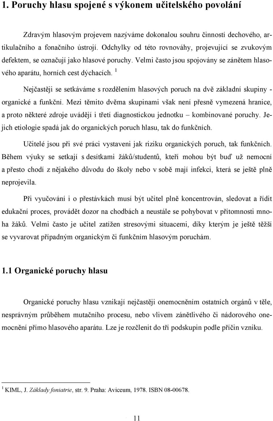 1 Nejčastěji se setkáváme s rozdělením hlasových poruch na dvě základní skupiny - organické a funkční.