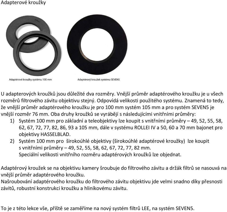 Oba druhy kroužků se vyrábějí s následujícími vnitřními průměry: 1) Systém 100 mm pro základní a teleobjektivy lze koupit s vnitřními průměry 49, 52, 55, 58, 62, 67, 72, 77, 82, 86, 93 a 105 mm, dále