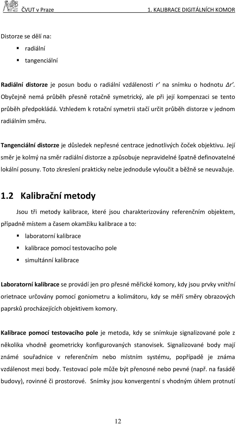 Tangenciální distorze je důsledek nepřesné centrace jednotlivých čoček objektivu. Její směr je kolmý na směr radiální distorze a způsobuje nepravidelné špatně definovatelné lokální posuny.