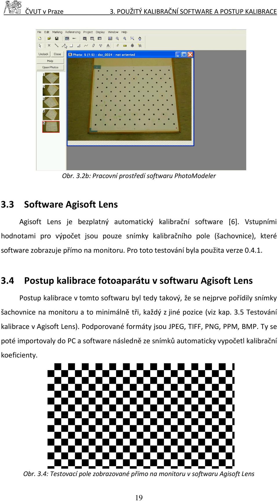 Vstupními hodnotami pro výpočet jsou pouze snímky kalibračního pole (šachovnice), které software zobrazuje přímo na monitoru. Pro toto testování byla použita verze 0.4.1. 3.