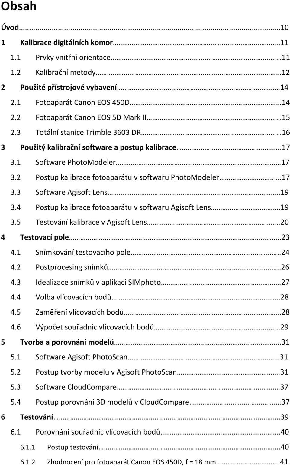 2 Postup kalibrace fotoaparátu v softwaru PhotoModeler...17 3.3 Software Agisoft Lens..19 3.4 Postup kalibrace fotoaparátu v softwaru Agisoft Lens.19 3.5 Testování kalibrace v Agisoft Lens.