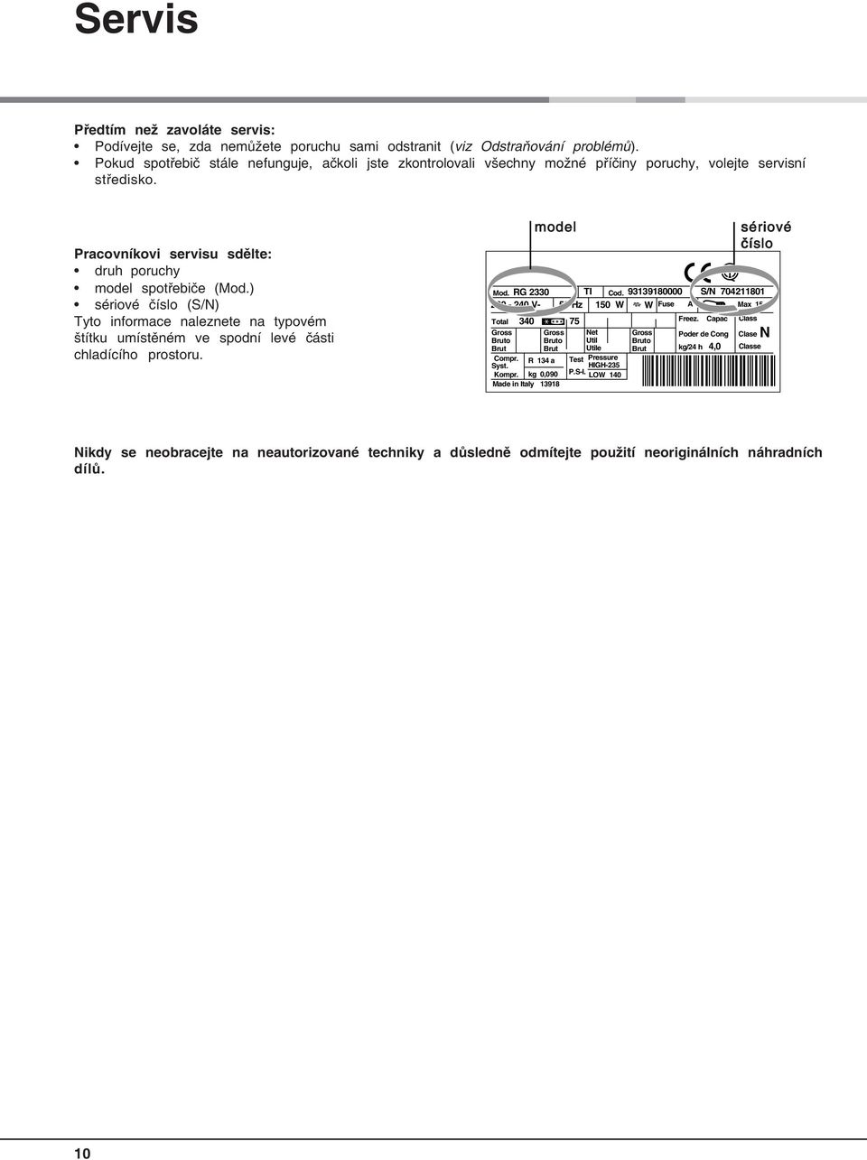 ) sériové číslo (S/N) Tyto informace naleznete na typovém štítku umístěném ve spodní levé části chladícího prostoru. Mod. RG 2330 TI Cod.