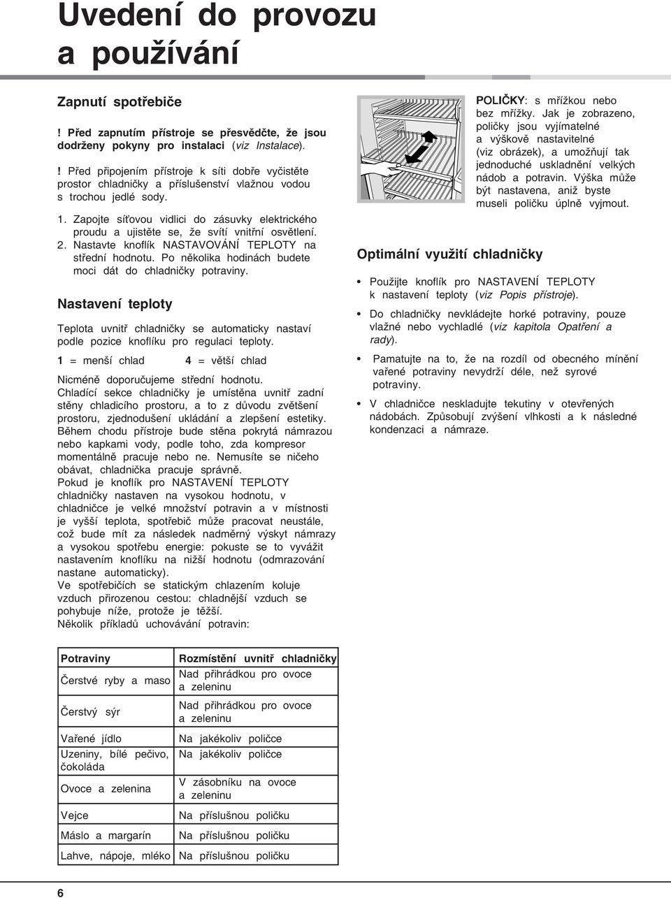 Zapojte síťovou vidlici do zásuvky elektrického proudu a ujistěte se, že svítí vnitřní osvětlení. 2. Nastavte knoflík NASTAVOVÁNÍ TEPLOTY na střední hodnotu.