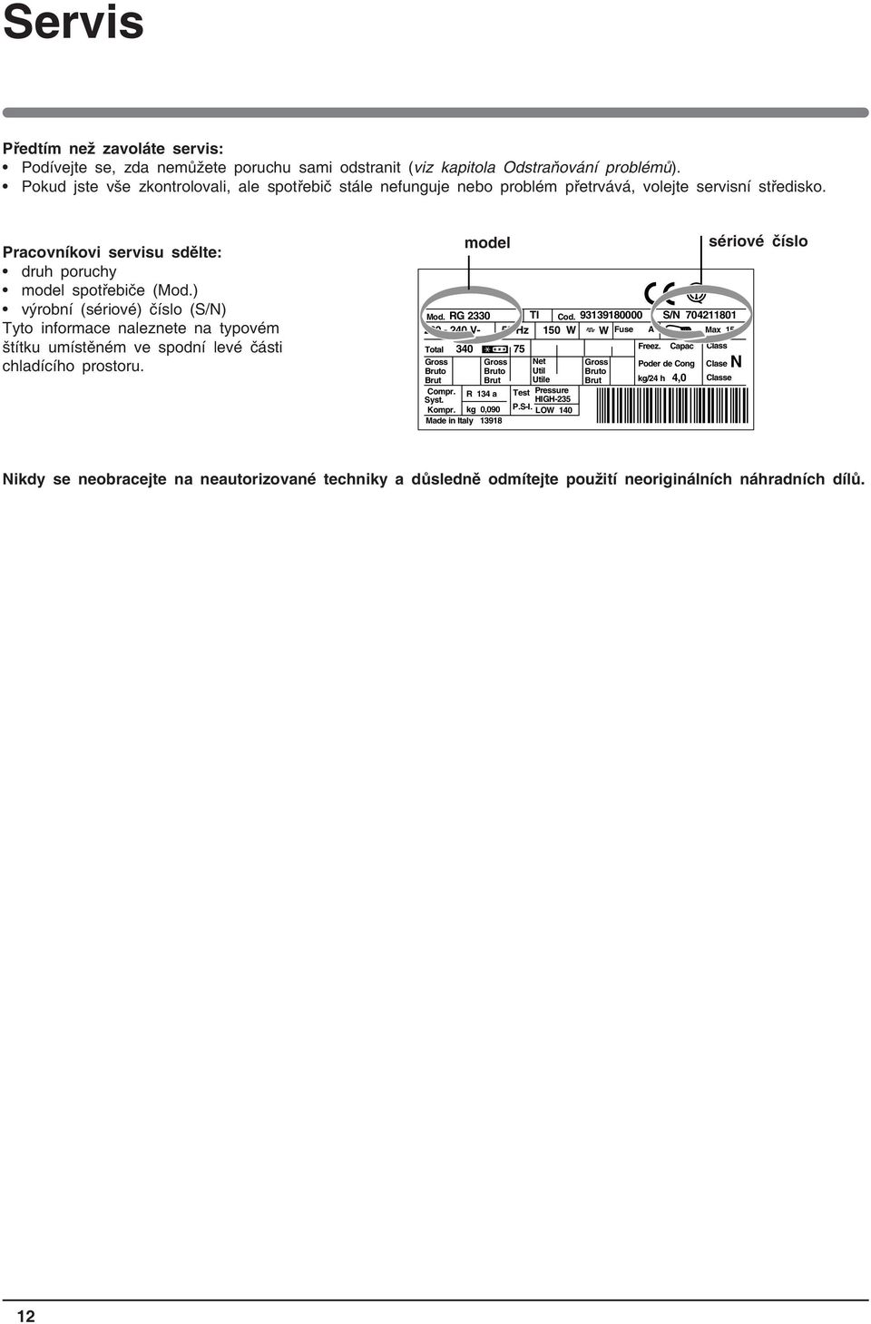 ) výrobní (sériové) číslo (S/N) Tyto informace naleznete na typovém štítku umístěném ve spodní levé části chladícího prostoru. Mod. RG 2330 TI Cod.