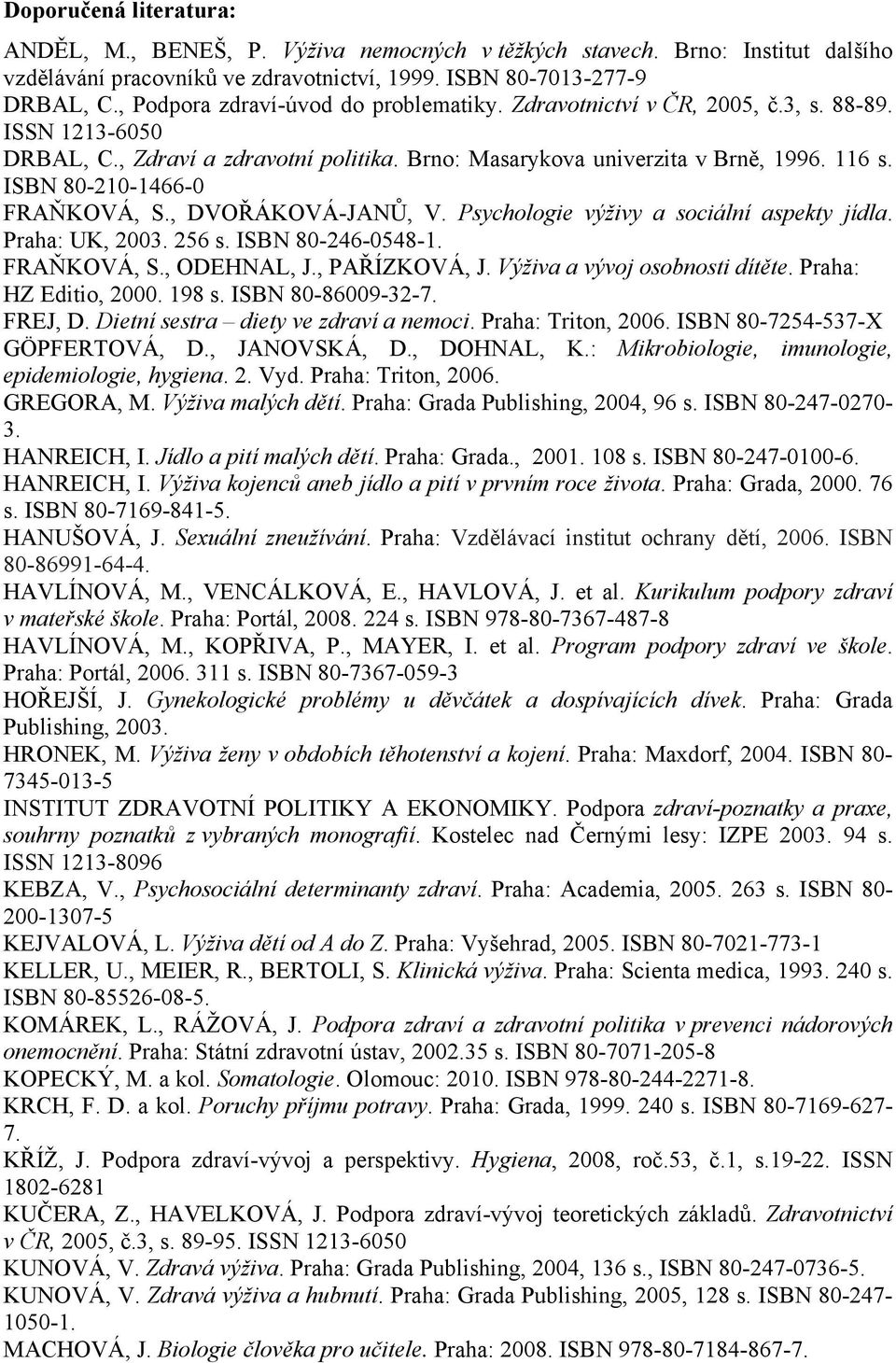 ISBN 80-210-1466-0 FRAŇKOVÁ, S., DVOŘÁKOVÁ-JANŮ, V. Psychologie výživy a sociální aspekty jídla. Praha: UK, 2003. 256 s. ISBN 80-246-0548-1. FRAŇKOVÁ, S., ODEHNAL, J., PAŘÍZKOVÁ, J.