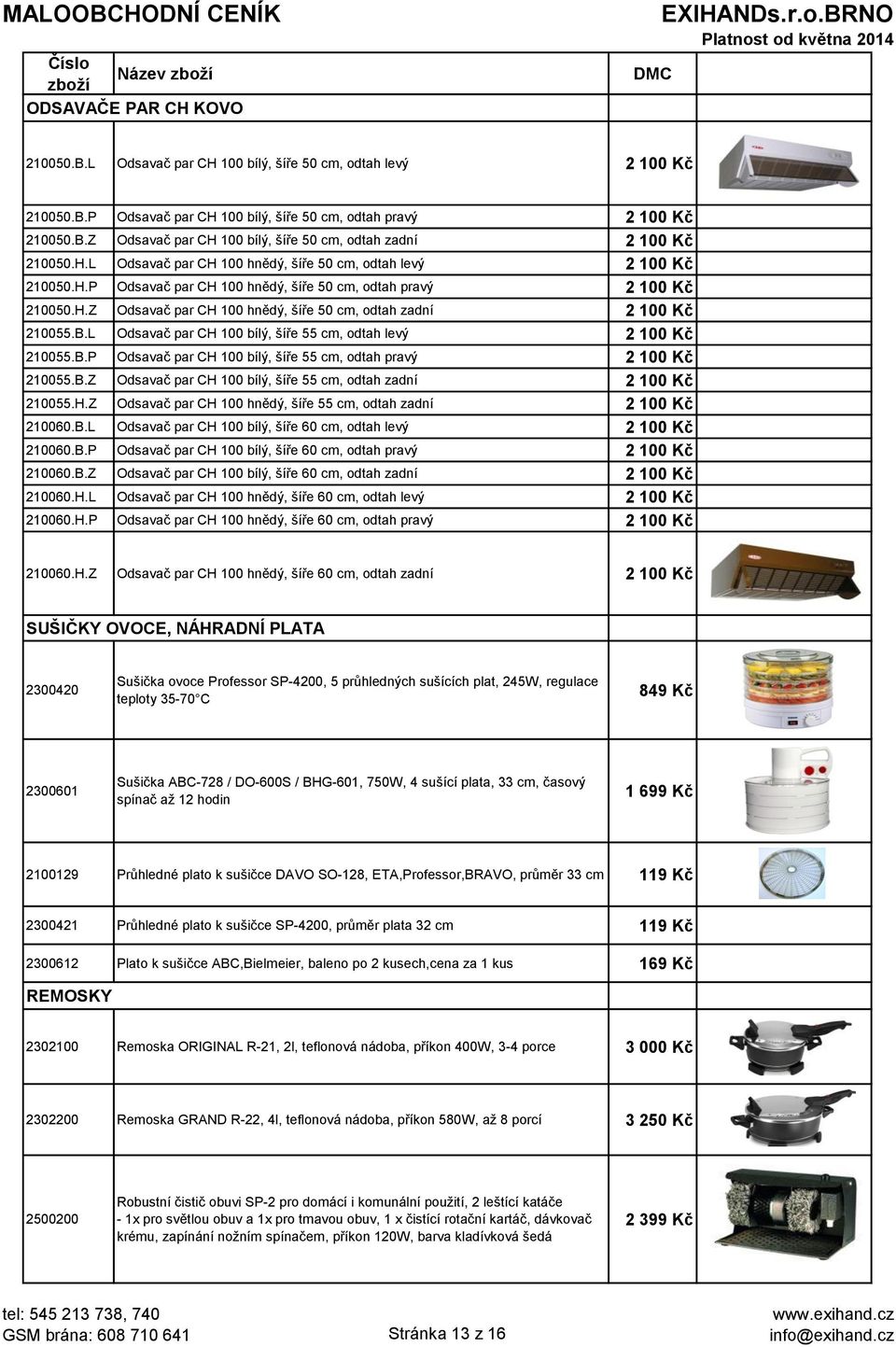 B.L Odsavač par CH 100 bílý, šíře 55 cm, odtah levý 2 100 Kč 210055.B.P Odsavač par CH 100 bílý, šíře 55 cm, odtah pravý 2 100 Kč 210055.B.Z Odsavač par CH 100 bílý, šíře 55 cm, odtah zadní 2 100 Kč 210055.