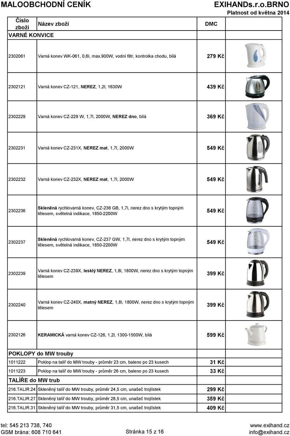 NEREZ mat, 1,7l, 2000W 549 Kč 2302232 Varná konev CZ-232X, NEREZ mat, 1,7l, 2000W 549 Kč 2302236 Skleněná rychlovarná konev, CZ-236 GB, 1,7l, nerez dno s krytým topným tělesem, světelná indikace,