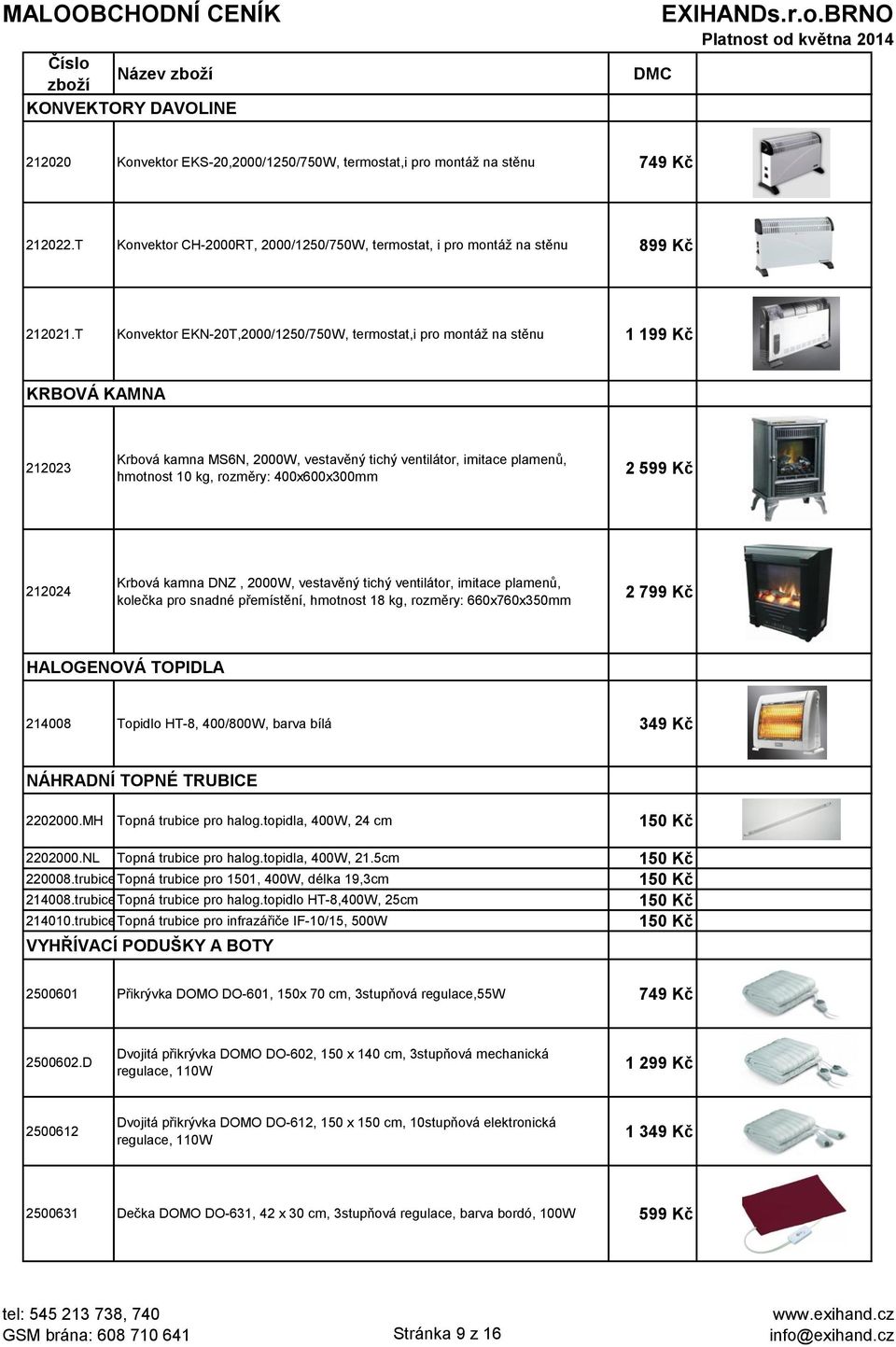 400x600x300mm 2 599 Kč 212024 Krbová kamna DNZ, 2000W, vestavěný tichý ventilátor, imitace plamenů, kolečka pro snadné přemístění, hmotnost 18 kg, rozměry: 660x760x350mm 2 799 Kč HALOGENOVÁ TOPIDLA