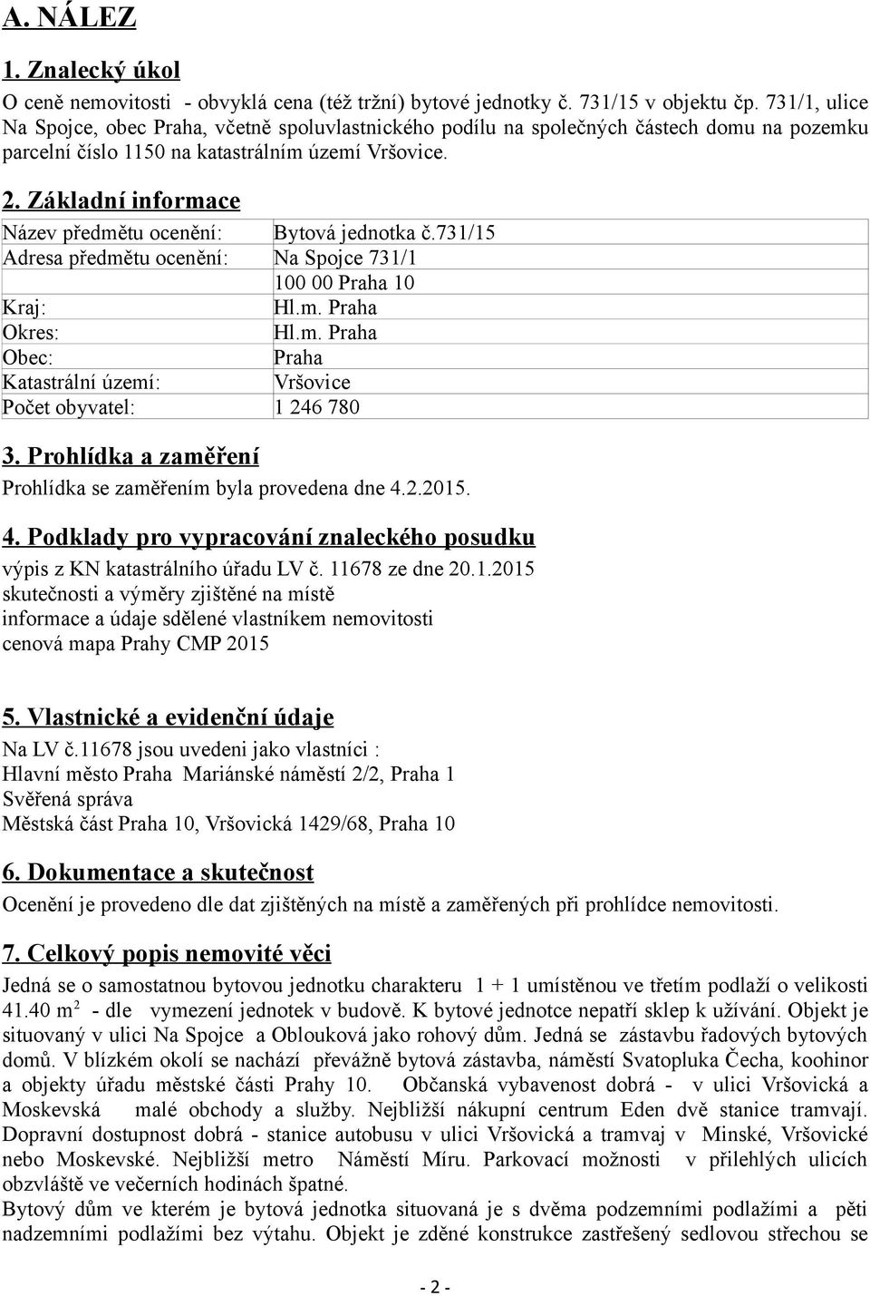 Základní informace Název předmětu ocenění: Bytová jednotka č.731/15 Adresa předmětu ocenění: Na Spojce 731/1 100 00 Praha 10 Kraj: Hl.m. Praha Okres: Hl.m. Praha Obec: Praha Katastrální území: Vršovice Počet obyvatel: 1 246 780 3.