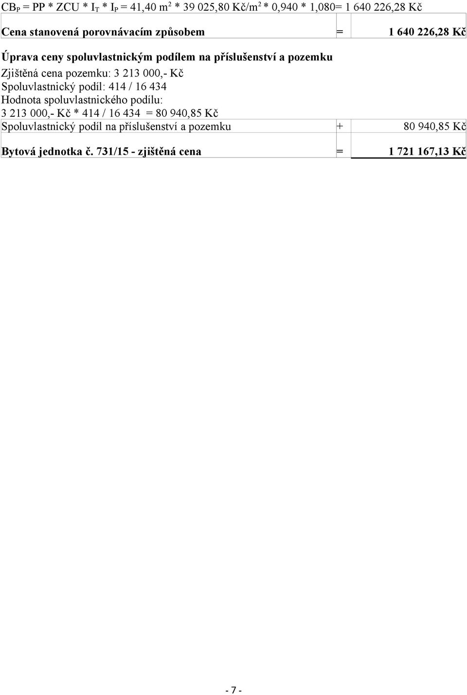 000,- Kč Spoluvlastnický podíl: 414 / 16 434 Hodnota spoluvlastnického podílu: 3 213 000,- Kč * 414 / 16 434 = 80 940,85 Kč