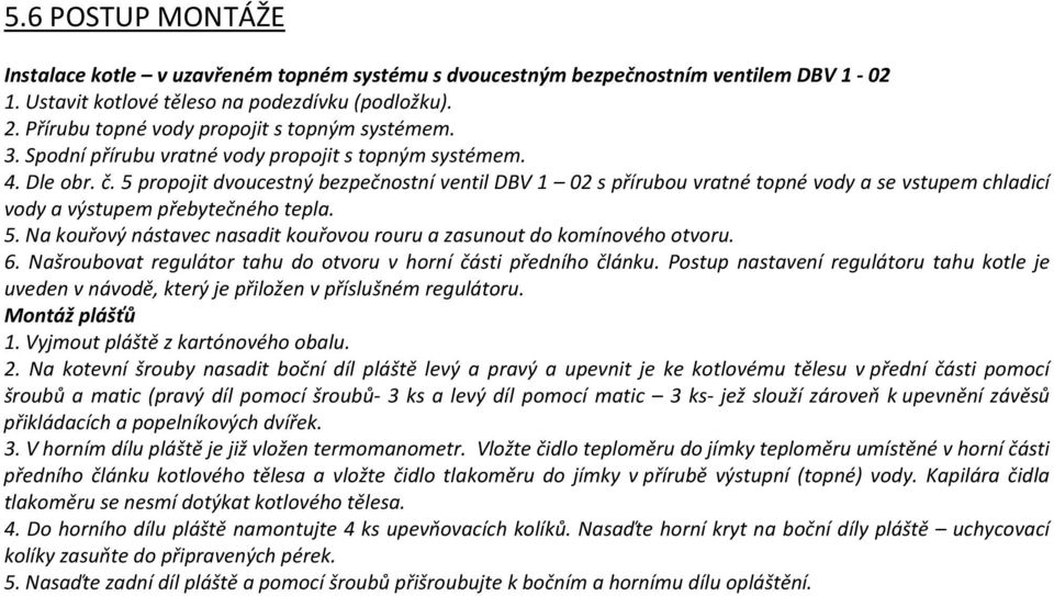 5 propojit dvoucestný bezpečnostní ventil DBV 1 02 s přírubou vratné topné vody a se vstupem chladicí vody a výstupem přebytečného tepla. 5.