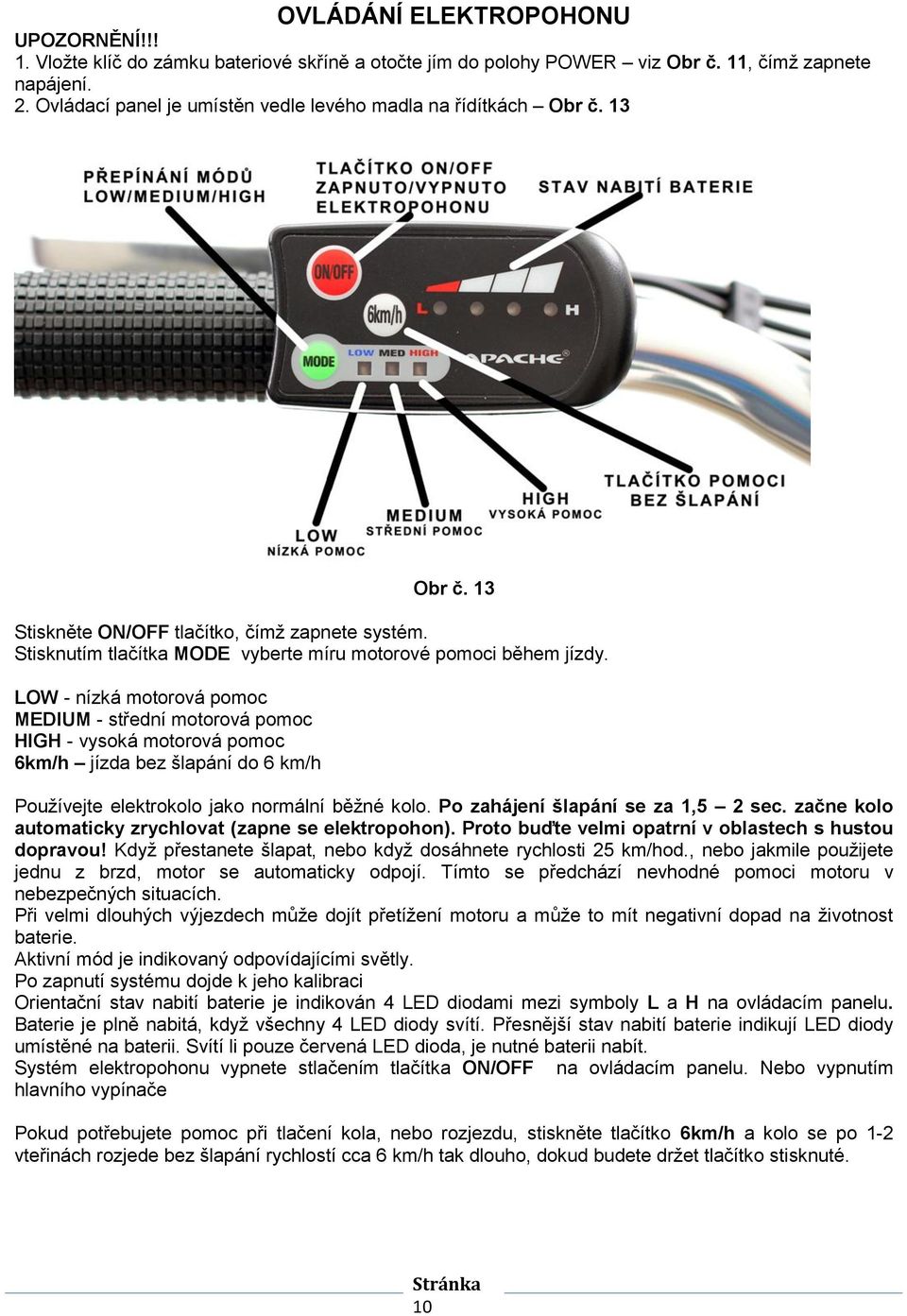 LOW - nízká motorová pomoc MEDIUM - střední motorová pomoc HIGH - vysoká motorová pomoc 6km/h jízda bez šlapání do 6 km/h Používejte elektrokolo jako normální běžné kolo.