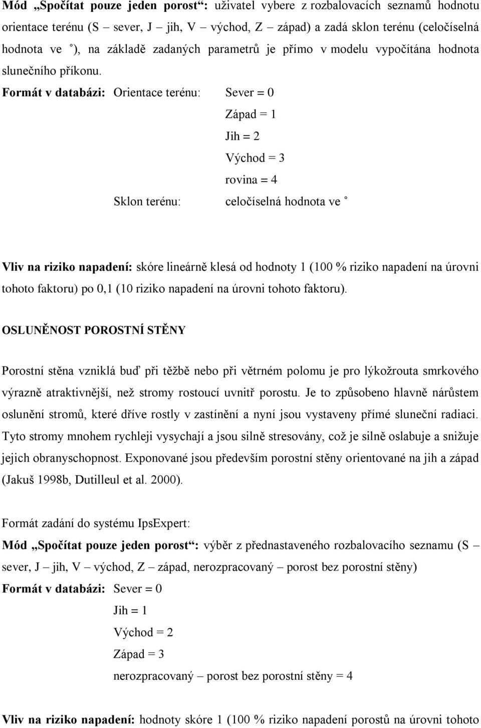 Formát v databázi: Orientace terénu: Sever = 0 Západ = 1 Jih = 2 Východ = 3 rovina = 4 Sklon terénu: celočíselná hodnota ve Vliv na riziko napadení: skóre lineárně klesá od hodnoty 1 (100 % riziko