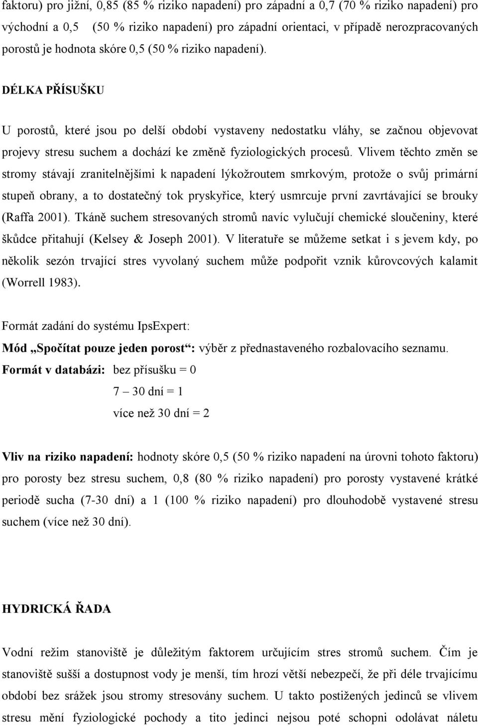 Vlivem těchto změn se stromy stávají zranitelnějšími k napadení lýkožroutem smrkovým, protože o svůj primární stupeň obrany, a to dostatečný tok pryskyřice, který usmrcuje první zavrtávající se