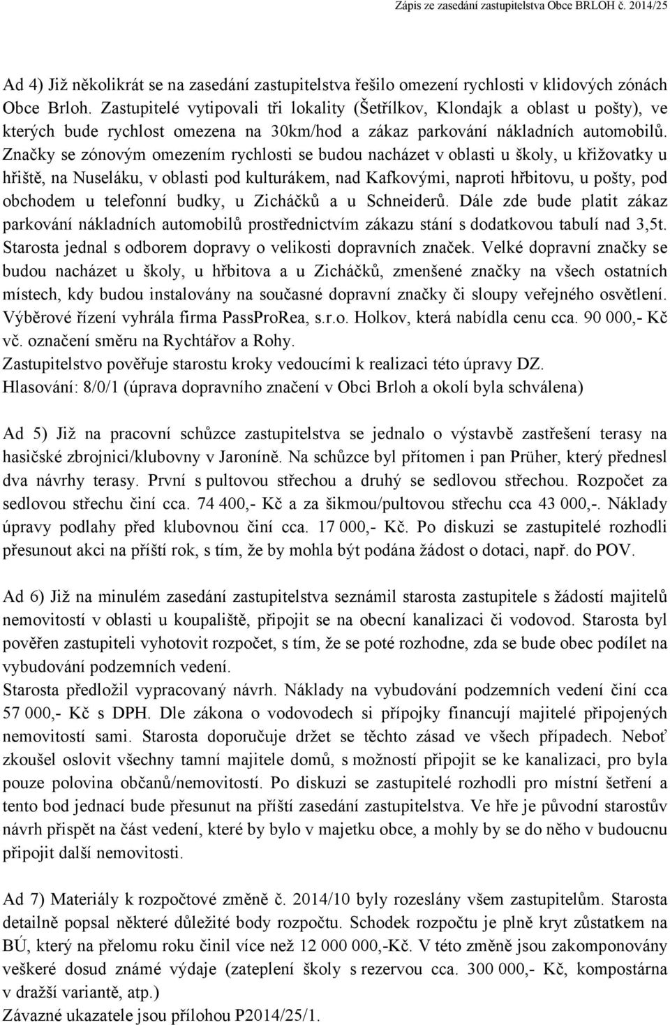 Značky se zónovým omezením rychlosti se budou nacházet v oblasti u školy, u křižovatky u hřiště, na Nuseláku, v oblasti pod kulturákem, nad Kafkovými, naproti hřbitovu, u pošty, pod obchodem u