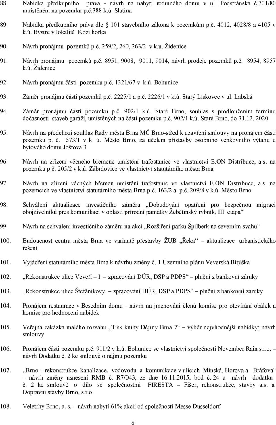 Návrh pronájmu pozemků p.č. 8951, 9008, 9011, 9014, návrh prodeje pozemků p.č. 8954, 8957 k.ú. Židenice 92. Návrh pronájmu části pozemku p.č. 1321/67 v k.ú. Bohunice 93.