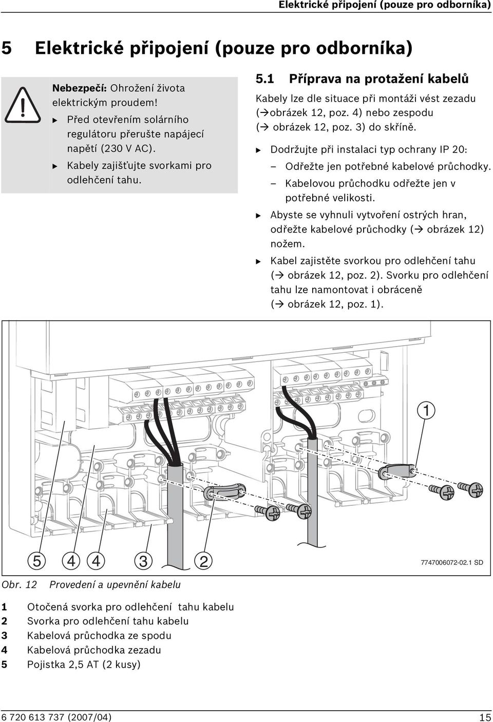 1 Příprava na protažení kabelů Kabely lze dle situace při montáži vést zezadu ( obrázek 12, poz. 4) nebo zespodu ( obrázek 12, poz. 3) do skříně.