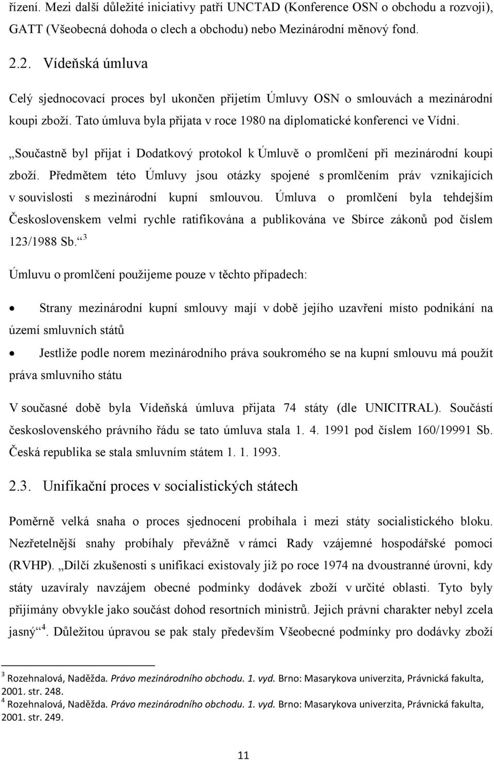 Součastně byl přijat i Dodatkový protokol k Úmluvě o promlčení při mezinárodní koupi zboţí.