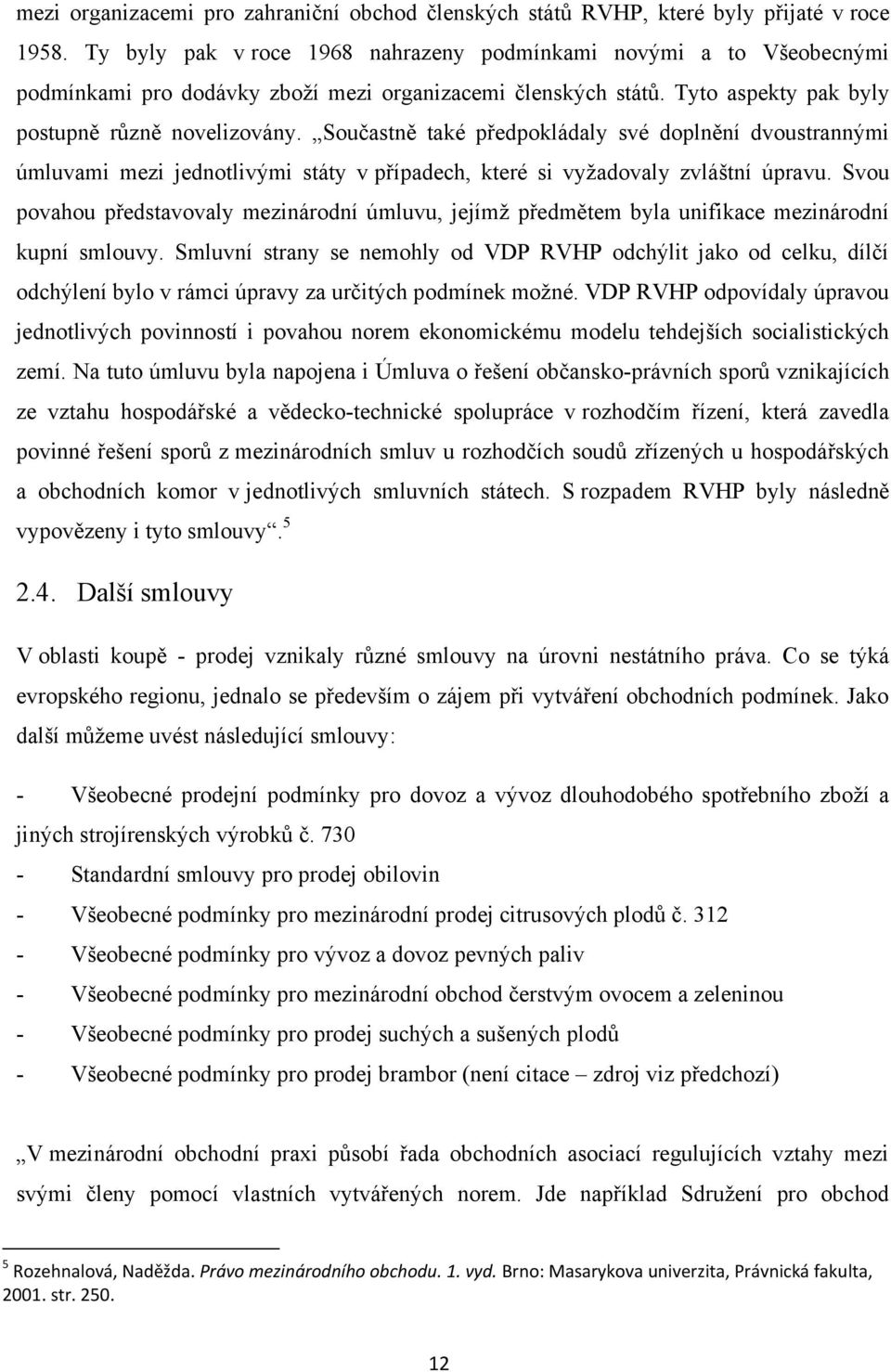 Součastně také předpokládaly své doplnění dvoustrannými úmluvami mezi jednotlivými státy v případech, které si vyţadovaly zvláštní úpravu.