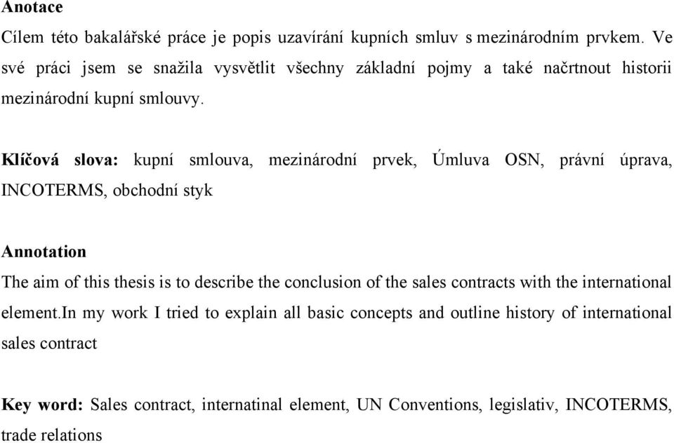 Klíčová slova: kupní smlouva, mezinárodní prvek, Úmluva OSN, právní úprava, INCOTERMS, obchodní styk Annotation The aim of this thesis is to describe the