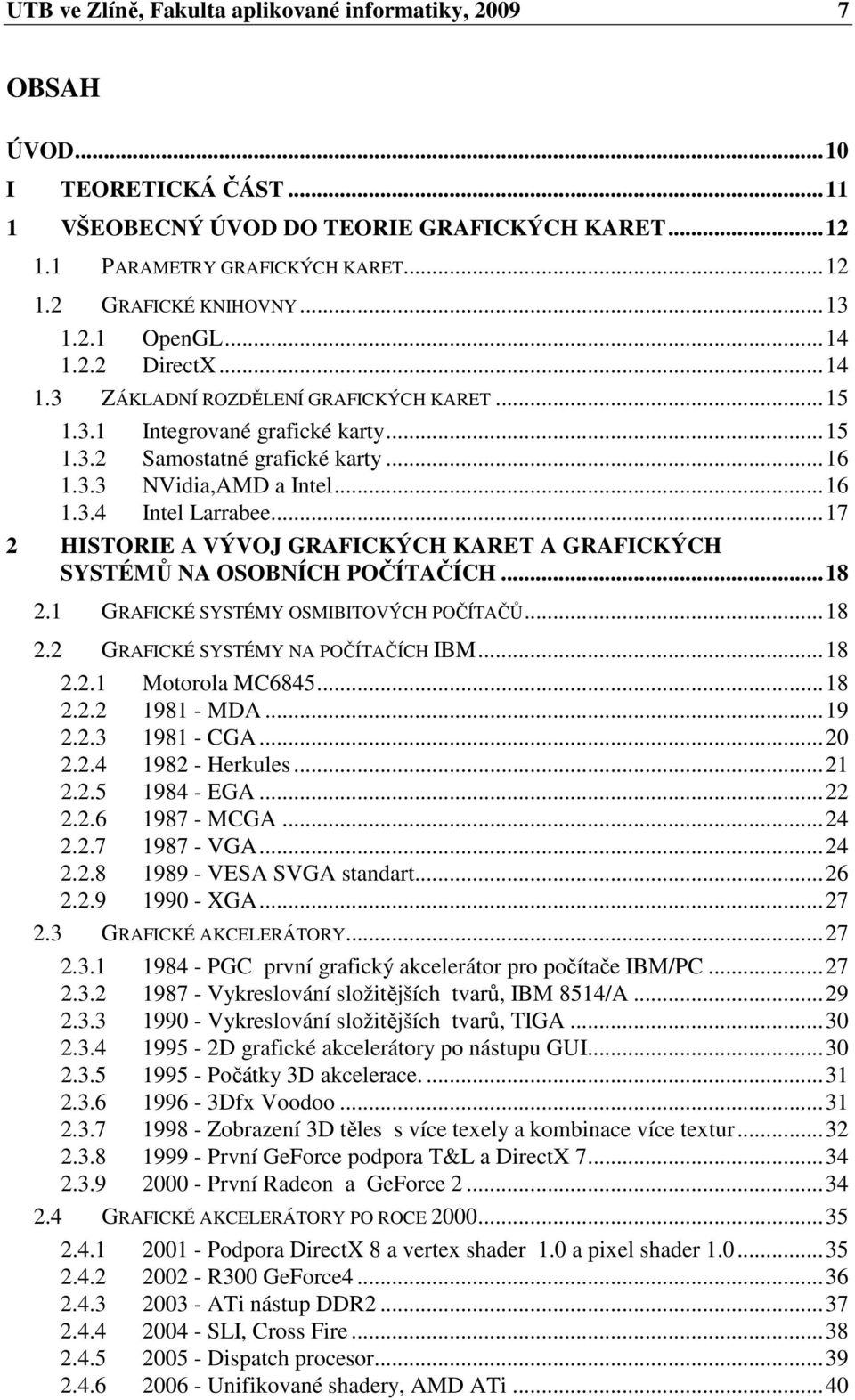 ..17 2 HISTORIE A VÝVOJ GRAFICKÝCH KARET A GRAFICKÝCH SYSTÉMŮ NA OSOBNÍCH POČÍTAČÍCH...18 2.1 GRAFICKÉ SYSTÉMY OSMIBITOVÝCH POČÍTAČŮ...18 2.2 GRAFICKÉ SYSTÉMY NA POČÍTAČÍCH IBM...18 2.2.1 Motorola MC6845.