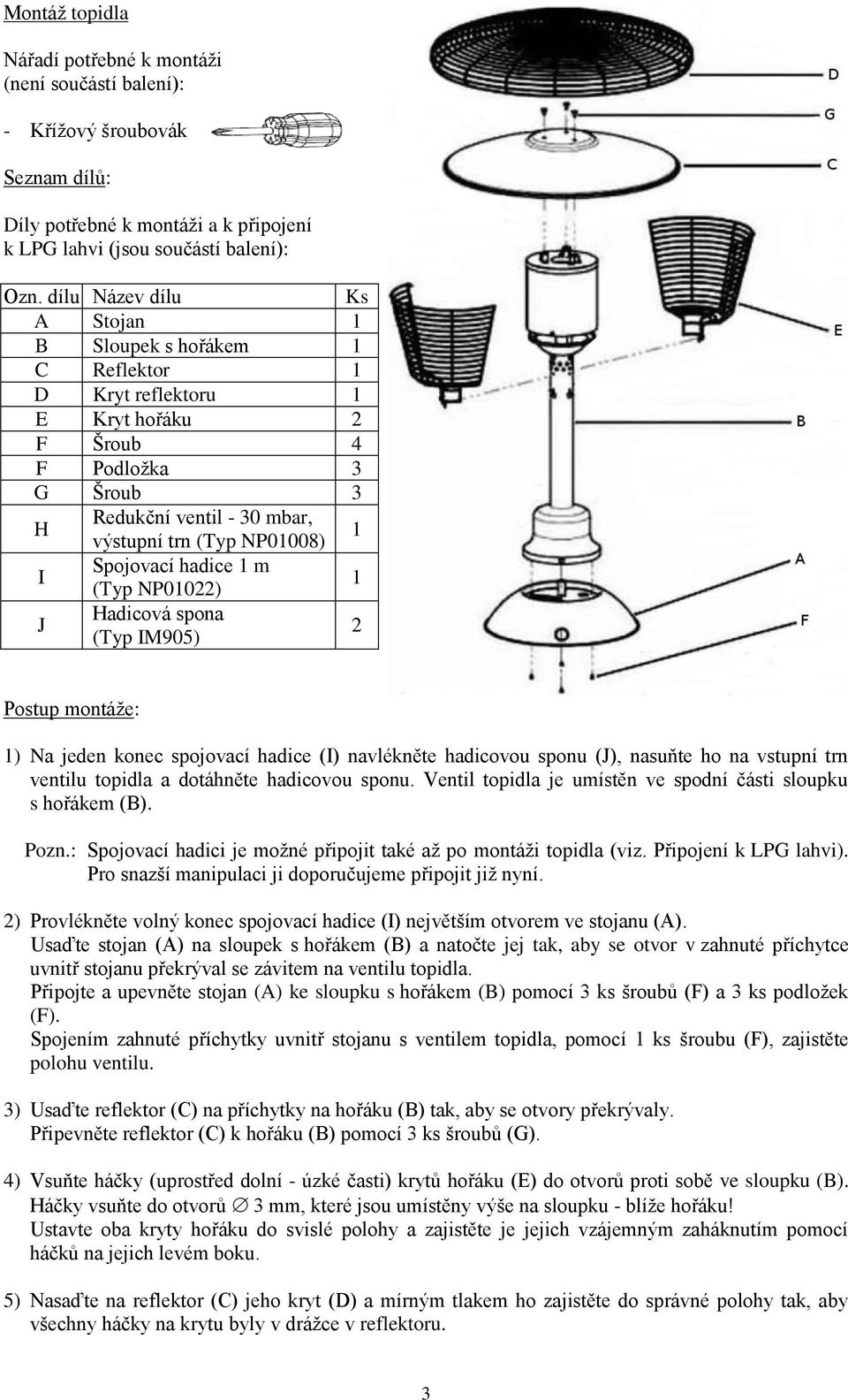 Spojovací hadice 1 m (Typ NP01022) 1 J Hadicová spona (Typ IM905) 2 Postup montáže: 1) Na jeden konec spojovací hadice (I) navlékněte hadicovou sponu (J), nasuňte ho na vstupní trn ventilu topidla a