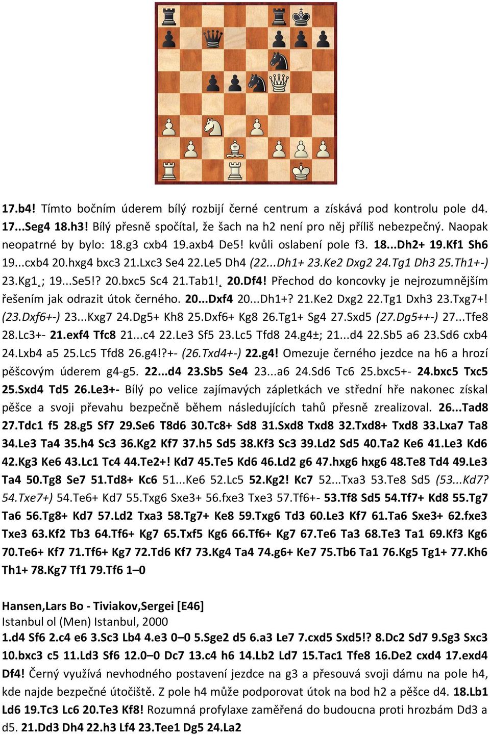 Přechod do koncovky je nejrozumnějším řešením jak odrazit útok černého. 20...Dxf4 20...Dh1+? 21.Ke2 Dxg2 22.Tg1 Dxh3 23.Txg7+! (23.Dxf6+-) 23...Kxg7 24.Dg5+ Kh8 25.Dxf6+ Kg8 26.Tg1+ Sg4 27.Sxd5 (27.