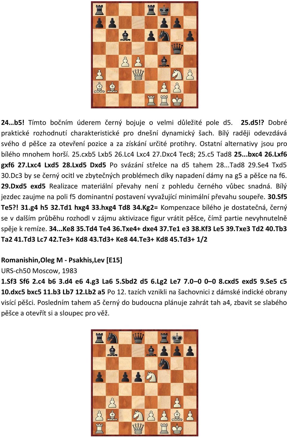 Lxf6 gxf6 27.Lxc4 Lxd5 28.Lxd5 Dxd5 Po svázání střelce na d5 tahem 28...Tad8 29.Se4 Txd5 30.Dc3 by se černý ocitl ve zbytečných problémech díky napadení dámy na g5 a pěšce na f6. 29.Dxd5 exd5 Realizace materiální převahy není z pohledu černého vůbec snadná.