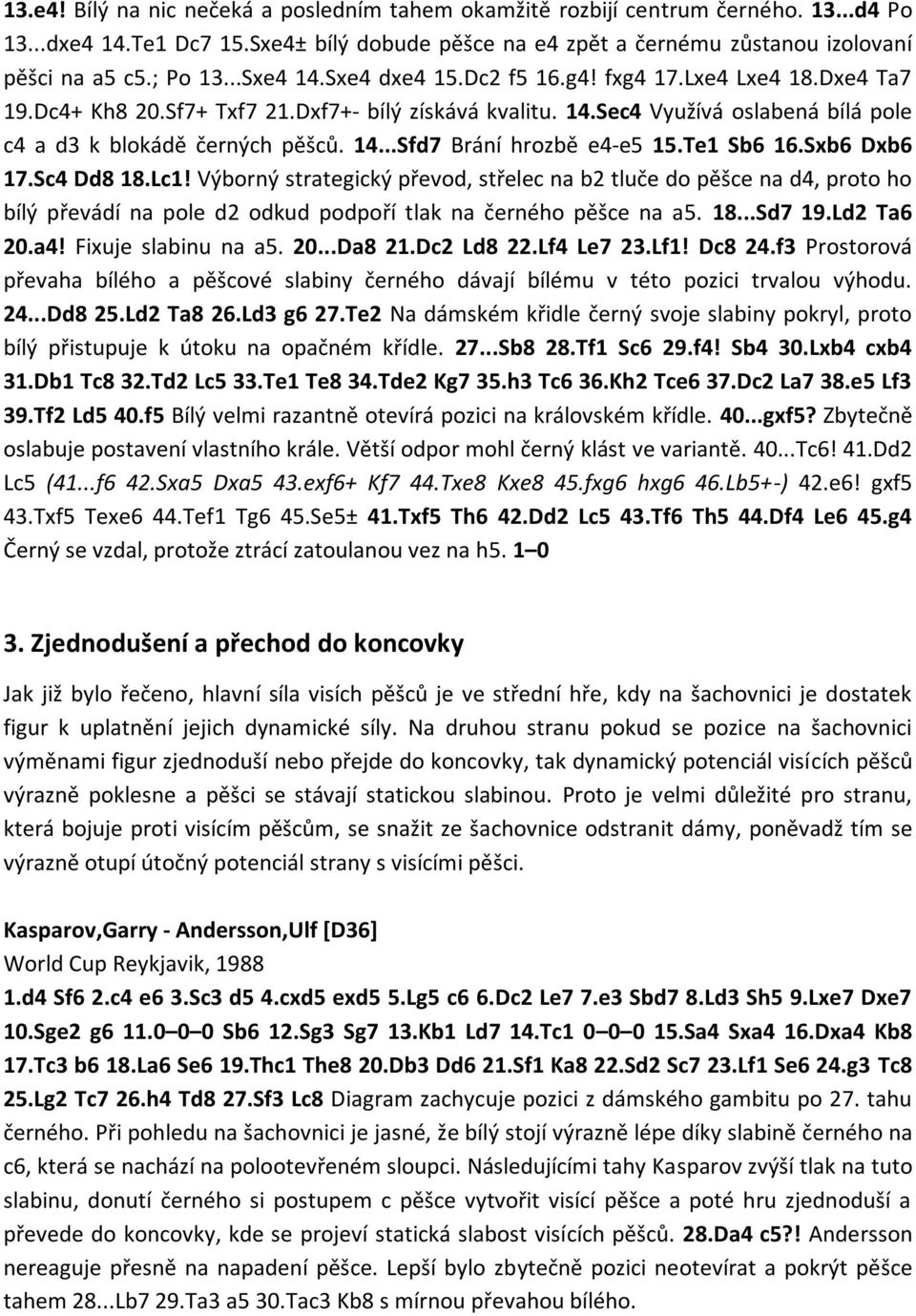 Te1 Sb6 16.Sxb6 Dxb6 17.Sc4 Dd8 18.Lc1! Výborný strategický převod, střelec na b2 tluče do pěšce na d4, proto ho bílý převádí na pole d2 odkud podpoří tlak na černého pěšce na a5. 18...Sd7 19.