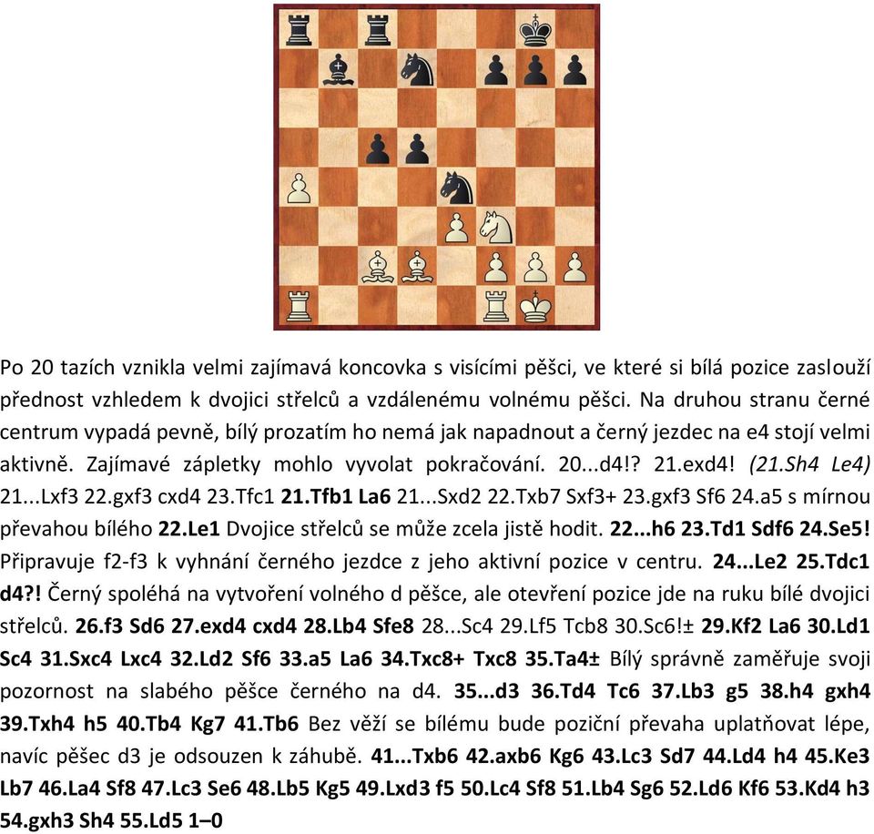 Sh4 Le4) 21...Lxf3 22.gxf3 cxd4 23.Tfc1 21.Tfb1 La6 21...Sxd2 22.Txb7 Sxf3+ 23.gxf3 Sf6 24.a5 s mírnou převahou bílého 22.Le1 Dvojice střelců se může zcela jistě hodit. 22...h6 23.Td1 Sdf6 24.Se5!