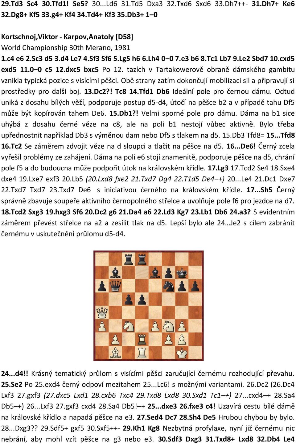 dxc5 bxc5 Po 12. tazích v Tartakowerově obraně dámského gambitu vznikla typická pozice s visícími pěšci. Obě strany zatím dokončují mobilizaci sil a připravují si prostředky pro další boj. 13.Dc2?