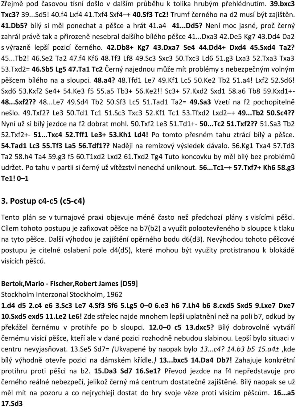 Dd4 Da2 s výrazně lepší pozicí černého. 42.Db8+ Kg7 43.Dxa7 Se4 44.Dd4+ Dxd4 45.Sxd4 Ta2? 45...Tb2! 46.Se2 Ta2 47.f4 Kf6 48.Tf3 Lf8 49.Sc3 Sxc3 50.Txc3 Ld6 51.g3 Lxa3 52.Txa3 Txa3 53.Txd2= 46.