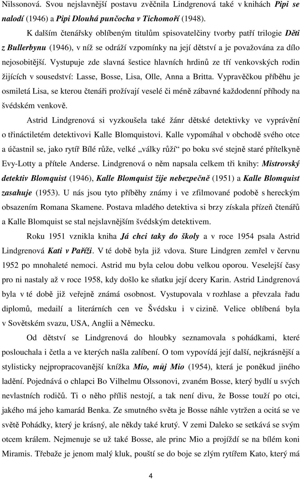 Vystupuje zde slavná šestice hlavních hrdinů ze tří venkovských rodin žijících v sousedství: Lasse, Bosse, Lisa, Olle, Anna a Britta.