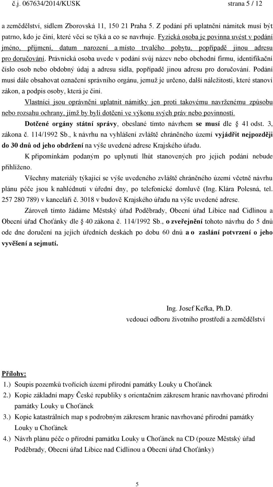 Právnická osoba uvede v podání svůj název nebo obchodní firmu, identifikační číslo osob nebo obdobný údaj a adresu sídla, popřípadě jinou adresu pro doručování.