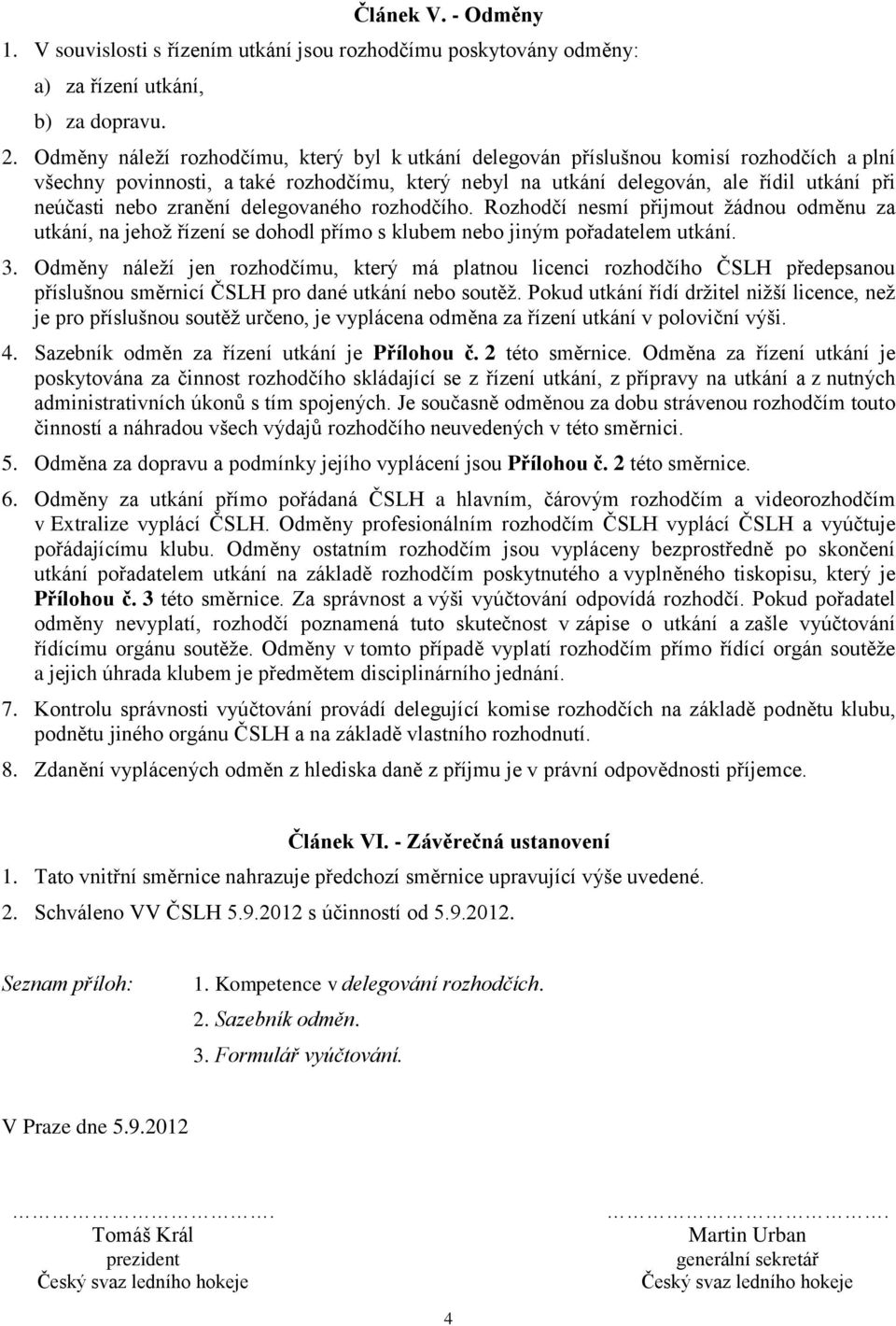 Rozhodčí nesmí přijmout žádnou odměnu za utkání, na jehož řízení se dohodl přímo s klubem nebo jiným pořadatelem utkání. 3.