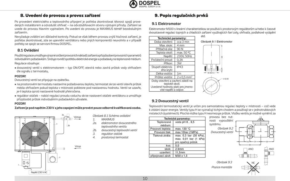 Pokud se však během provozu zvýší hlučnost zařízení, je potřeba zkontrolovat, zda se upevnění ventilátoru nebo jiných komponentů neuvolnilo a v případě potřeby se spojit se servisní firmou DOSPEL. 8.