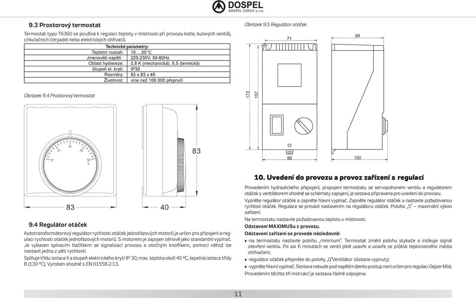 krytí: IP30 Rozměry: 83 x 83 x 40 Životnost: více než 100 000 přepnutí Obrázek 9.5 Regulátor otáček Obrázek 9.4 Prostorový termostat 9.