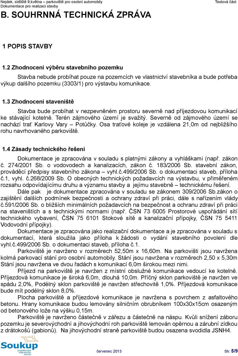 3 Zhodnocení staveniště Stavba bude probíhat v nezpevněném prostoru severně nad příjezdovou komunikací ke stávající kotelně. Terén zájmového území je svažitý.