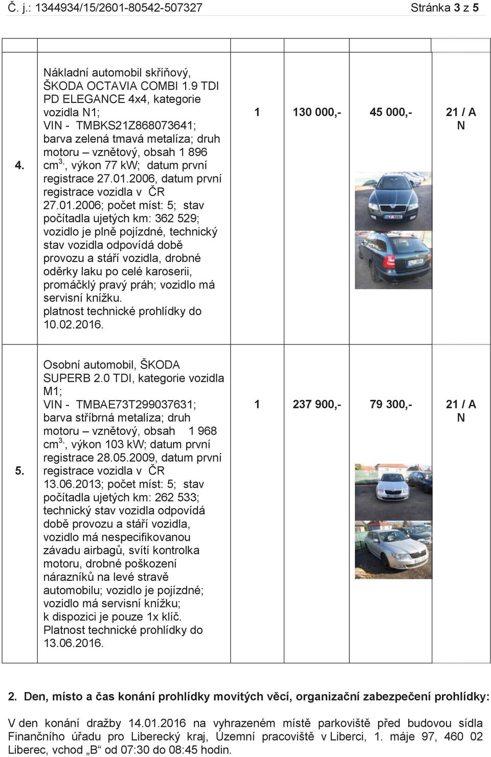 01.2006; počet míst: 5; stav počítadla ujetých km: 362 529; provozu a stáří vozidla, drobné oděrky laku po celé karoserii, promáčklý pravý práh; vozidlo má servisní knížku.