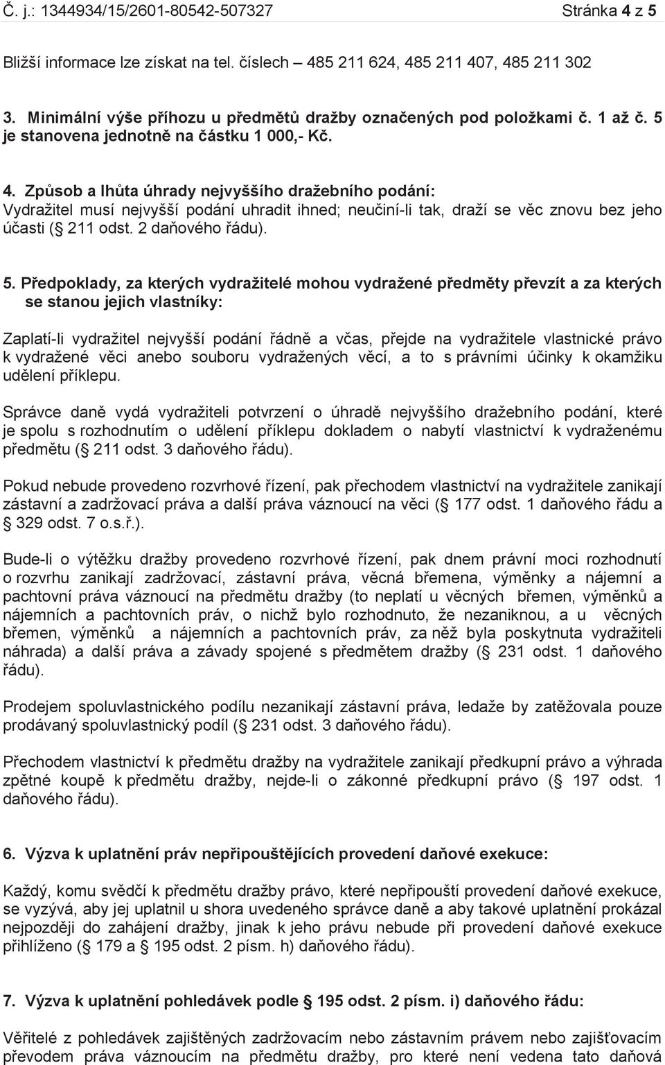 Způsob a lhůta úhrady nejvyššího dražebního podání: Vydražitel musí nejvyšší podání uhradit ihned; neučiní-li tak, draží se věc znovu bez jeho účasti ( 211 odst. 2 daňového řádu). 5.